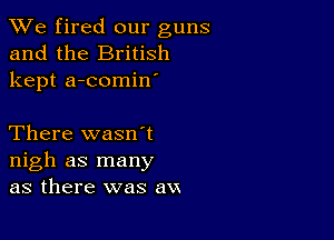 We fired our guns
and the British
kept a-comin'

There wasn't
nigh as many
as there was em