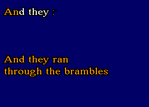 And they ran
through the brambles