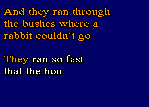 And they ran through
the bushes where a
rabbit couldn't go

They ran so fast
that the hou