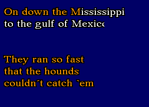 011 down the Mississippi
to the gulf of Mexim

They ran so fast
that the hounds
couldn't catch em