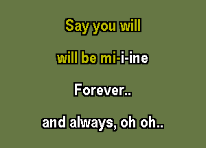 Say you will
will be mi-i-ine

Forever..

and always, oh oh..