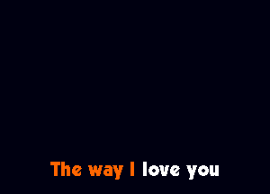 The way I love you