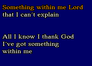 Something within me Lord
that I can't explain

All I know I thank God
I've got something
within me