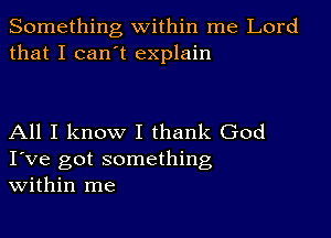 Something within me Lord
that I can't explain

All I know I thank God
I've got something
within me