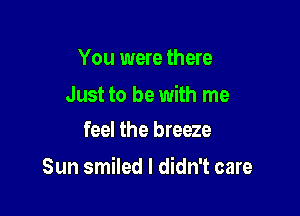 You were there

Just to be with me
feel the breeze

Sun smiled I didn't care