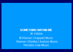 SOMETHING WITHIN ME
M, Kibble

.Warner Chappell MUSIC
Wamerl Elektra IAsylum Music
Winston Kae MUSIC