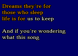 Dreams they're for
those who sleep
life is for us to keep

And if you're wondering
What this song