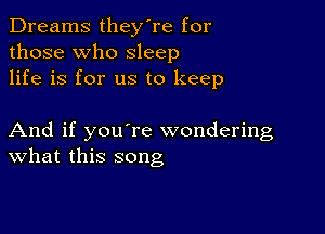 Dreams they're for
those who sleep
life is for us to keep

And if you're wondering
What this song