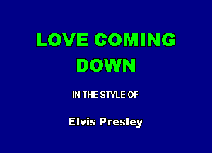 LOVE COMING
DOWN

IN THE STYLE 0F

Elvis Presley