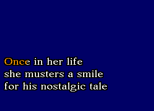 Once in her life
she musters a smile
for his nostalgic tale