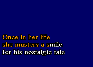 Once in her life
she musters a smile
for his nostalgic tale