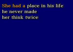 She had a place in his life
he never made
her think twice