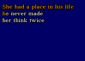 She had a place in his life
he never made
her think twice