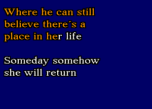 XVhere he can still
believe therds a

place in her life

Someday somehow
she will return