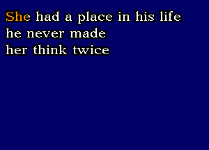 She had a place in his life
he never made
her think twice