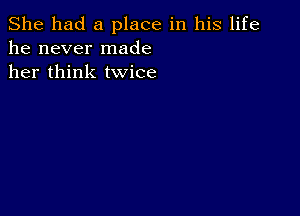 She had a place in his life
he never made
her think twice