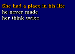 She had a place in his life
he never made
her think twice