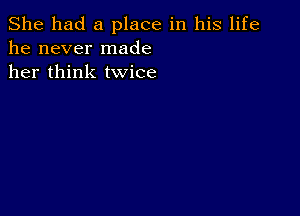 She had a place in his life
he never made
her think twice