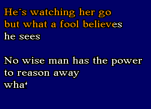 He's watching her go
but what a fool believes
he sees

No wise man has the power
to reason away
Wha'