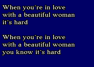 When youTe in love
With a beautiful woman
it's hard

When you're in love
with a beautiful woman
you know it's hard