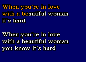 When youTe in love
With a beautiful woman
it's hard

When you're in love
with a beautiful woman
you know it's hard