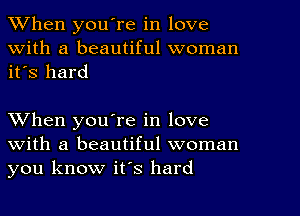 When youTe in love
With a beautiful woman
it's hard

When you're in love
with a beautiful woman
you know it's hard