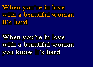 When youTe in love
With a beautiful woman
it's hard

When you're in love
with a beautiful woman
you know it's hard