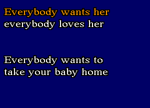 Everybody wants her
everybody loves her

Everybody wants to
take your baby home