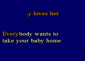 1y loves her

Everybody wants to
take your baby home