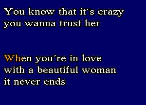 You know that it's crazy
you wanna trust her

When you're in love
with a beautiful woman
it never ends