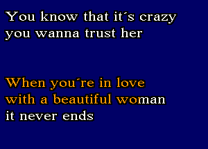 You know that it's crazy
you wanna trust her

When you're in love
with a beautiful woman
it never ends