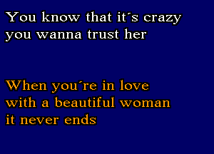 You know that it's crazy
you wanna trust her

When you're in love
with a beautiful woman
it never ends