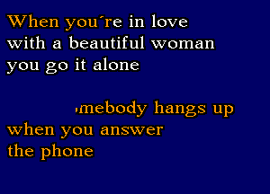 When you're in love
with a beautiful woman
you go it alone

.mebody hangs up
When you answer
the phone