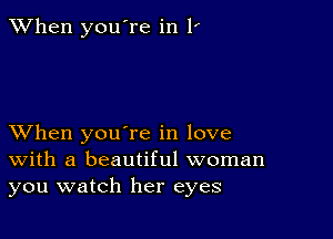 When you're in 1'

XVhen you're in love
With a beautiful woman
you watch her eyes