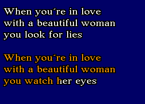 When youTe in love
With a beautiful woman
you look for lies

When you're in love
with a beautiful woman
you watch her eyes