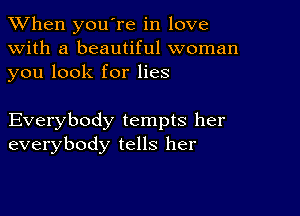 When you're in love
with a beautiful woman
you look for lies

Everybody tempts her
everybody tells her