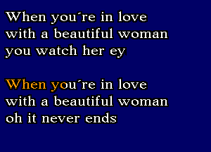 When youTe in love
With a beautiful woman
you watch her ey

When you're in love
with a beautiful woman
oh it never ends