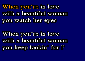 When youTe in love
With a beautiful woman
you watch her eyes

When you're in love
with a beautiful woman
you keep lookin' for F