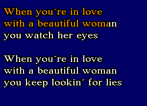 When youTe in love
With a beautiful woman
you watch her eyes

When you're in love
with a beautiful woman
you keep lookin' for lies