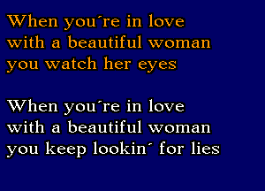 When youTe in love
With a beautiful woman
you watch her eyes

When you're in love
with a beautiful woman
you keep lookin' for lies