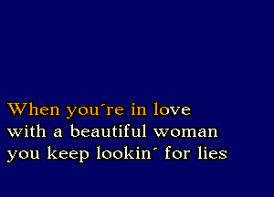 XVhen you're in love
With a beautiful woman
you keep lookin for lies