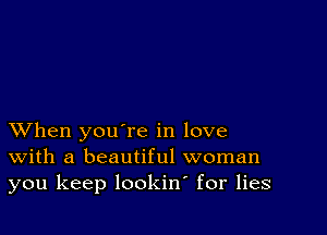 XVhen you're in love
With a beautiful woman
you keep lookin for lies