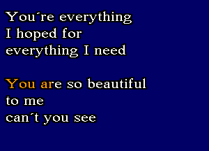 You're everything
I hoped for
everything I need

You are so beautiful
to me

can't you see