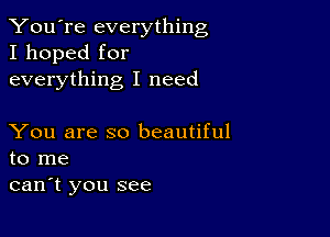 You're everything
I hoped for
everything I need

You are so beautiful
to me

can't you see