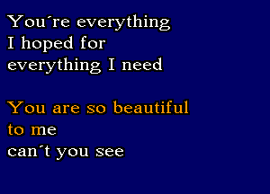 You're everything
I hoped for
everything I need

You are so beautiful
to me

can't you see