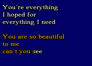 You're everything
I hoped for
everything I need

You are so beautiful
to me

can't you see