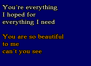 You're everything
I hoped for
everything I need

You are so beautiful
to me

can't you see