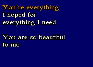 You're everything
I hoped for
everything I need

You are so beautiful
to me