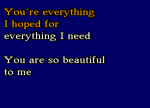 You're everything
I hoped for
everything I need

You are so beautiful
to me