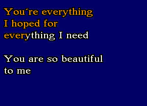 You're everything
I hoped for
everything I need

You are so beautiful
to me